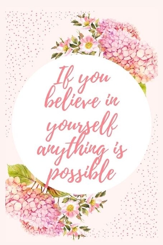 If you believe in yourself anything is possible: Blank Lined Flower Design Composition Notebook, Planner & Journals - Happiness Motivational and Inspirational mini Gift