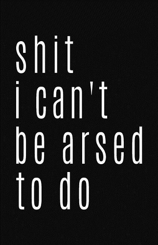 Shit I Can't Be Arsed to Do