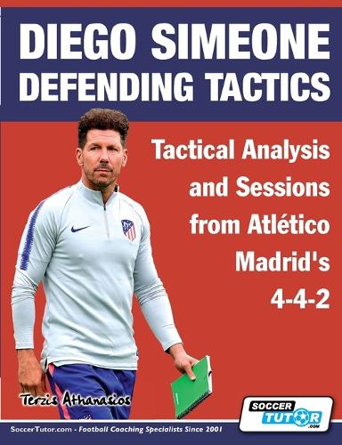 Diego Simeone Defending Tactics - Tactical Analysis and Sessions from Atlético Madrid's 4-4-2: (1 Diego Simeone Tactics)
