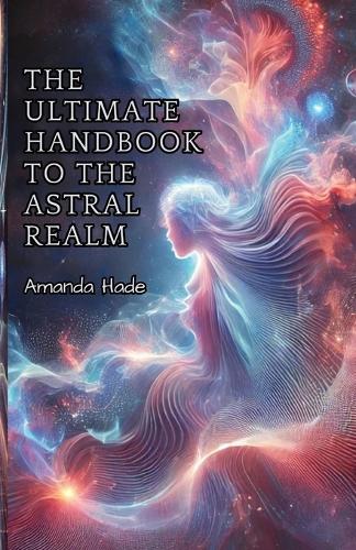 The Ultimate Handbook to the Astral Realm