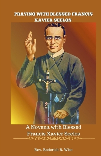 Praying with Blessed Francis Xavier Seelos: A Novena with Blessed Francis Xavier Seelos