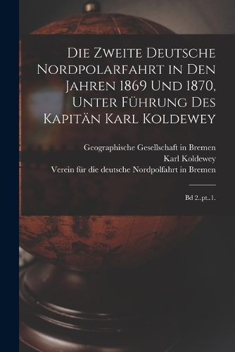 Die zweite Deutsche Nordpolarfahrt in den Jahren 1869 und 1870, unter Führung des Kapitän Karl Koldewey