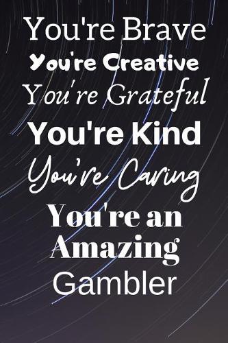 You're Brave You're Creative You're Grateful You're Kind You're Caring You're An Amazing Gambler