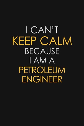 I Can't Keep Calm Because I Am A Petroleum Engineer