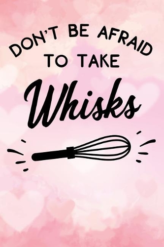 dont be afraid to take whisks