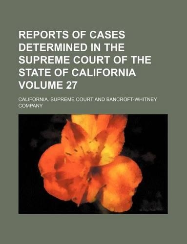 Reports of Cases Determined in the Supreme Court of the State of California Volume 27