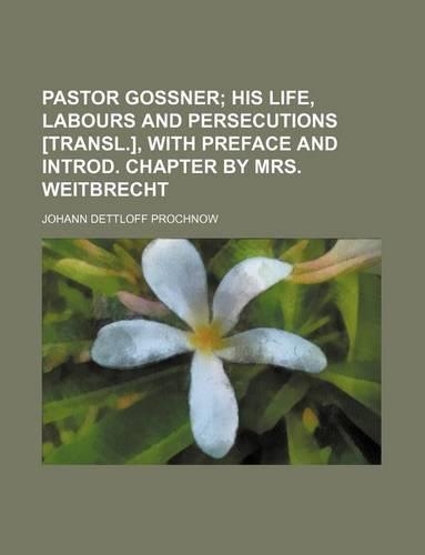 Pastor Gossner; His Life, Labours and Persecutions [Transl.], with Preface and Introd. Chapter by Mrs. Weitbrecht