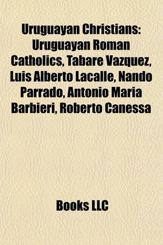 Uruguayan Christians: Uruguayan Roman Catholics, Tabar Vzquez, Luis Alberto Lacalle, Nando Parrado, Antonio Mara Barbieri, Roberto Canessa(English)