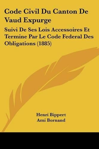 Code Civil Du Canton De Vaud Expurge: Suivi De Ses Lois Accessoires Et Termine Par Le Code Federal Des Obligations (1885)(French)