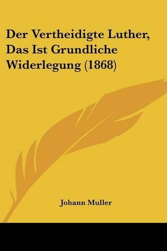 Vertheidigte Luther, Das Ist Grundliche Widerlegung (1868): (German)