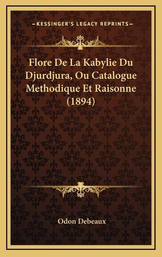 Flore De La Kabylie Du Djurdjura, Ou Catalogue Methodique Et Raisonne (1894)