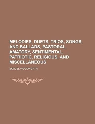 Melodies, Duets, Trios, Songs, and Ballads, Pastoral, Amatory, Sentimental, Patriotic, Religious, and Miscellaneous