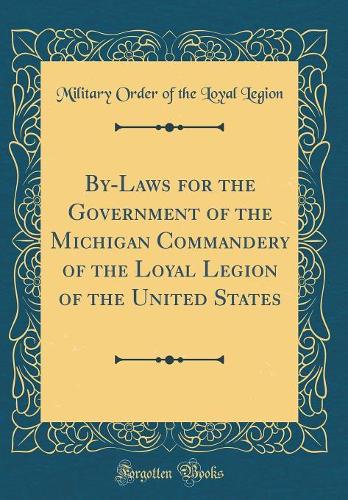 By-Laws for the Government of the Michigan Commandery of the Loyal Legion of the United States (Classic Reprint)