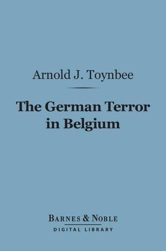 The German Terror in Belgium (Barnes & Noble Digital Library): An Historical Record(Barnes & Noble Digital Library)