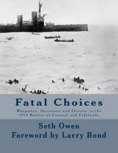 Fatal Choices: Wargames, Decisions & Destiny in the 1914 battles of Coronel and Falklands(English)