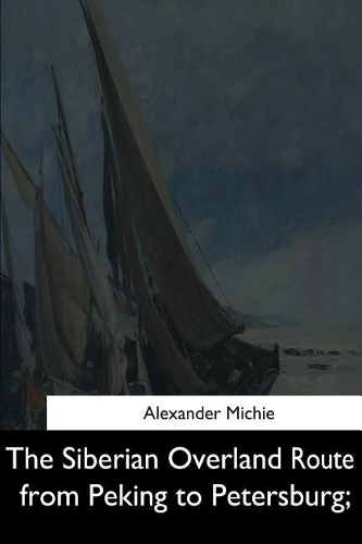 The Siberian Overland Route from Peking to Petersburg,