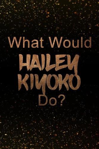 What Would Hailey Kiyoko Do?: Black and Gold Hailey Kiyoko Notebook Journal. Perfect for School, Writing Poetry, Use as a Diary, Gratitude Writing, Travel Journal or Dream Journa
