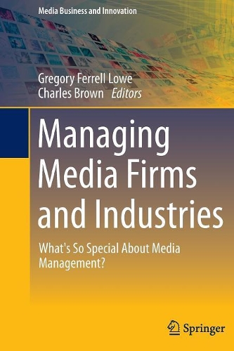 Managing Media Firms and Industries: What's So Special About Media Management?(Media Business and Innovation)