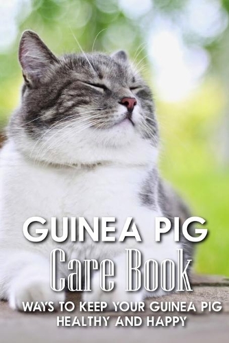 Guinea Pig Care Book Ways To Keep Your Guinea Pig Healthy And Happy: Training Your Guinea Pig