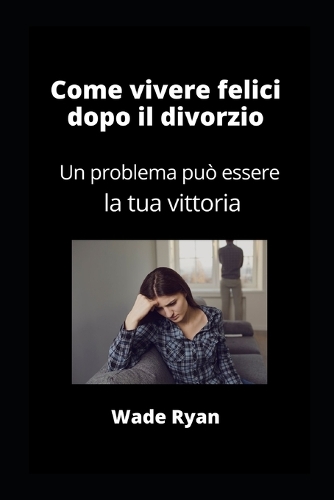 Come vivere felici dopo il divorzio: Un problema può essere la tua vittoria
