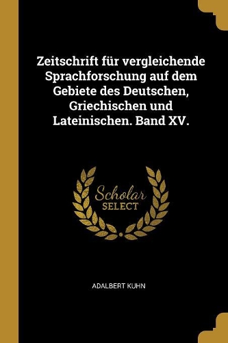 Zeitschrift für vergleichende Sprachforschung auf dem Gebiete des Deutschen, Griechischen und Lateinischen. Band XV.