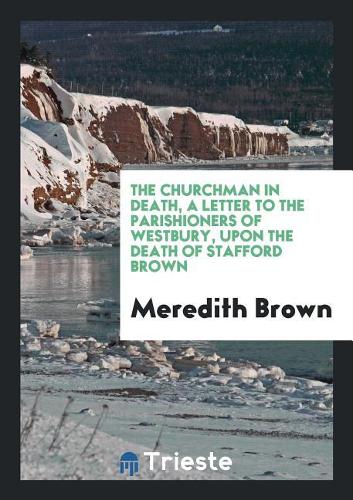 The Churchman in Death, a Letter to the Parishioners of Westbury, Upon the Death of Stafford Brown