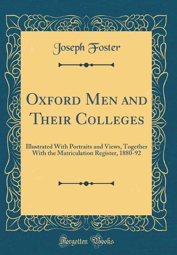 Oxford Men and Their Colleges: Illustrated with Portraits and Views, Together with the Matriculation Register, 1880-92 (Classic Reprint)