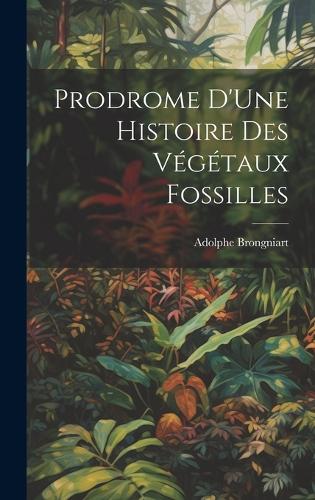 Prodrome D'Une Histoire Des Végétaux Fossilles