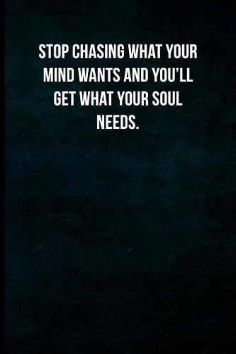 Stop chasing what your mind wants and you'll get what your soul needs.