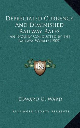 Depreciated Currency and Diminished Railway Rates: An Inquiry Conducted by the Railway World (1909)