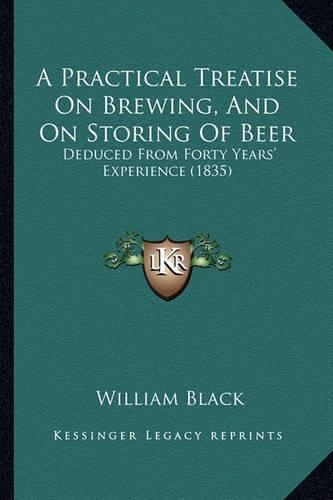 Practical Treatise On Brewing, And On Storing Of Beer: Deduced From Forty Years' Experience (1835)(English)