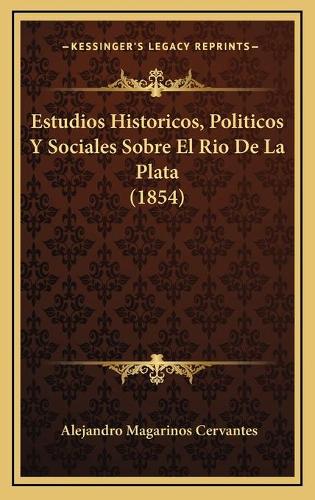 Estudios Historicos, Politicos Y Sociales Sobre El Rio De La Plata (1854)