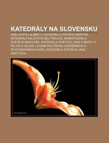 Katedraly Na Slovensku: Dom Svatej Al Bety, Katedrala Svateho Martina, Katedrala Najsvatej Ej Trojice, Konkatedrala Svateho Mikula a(Slovak)