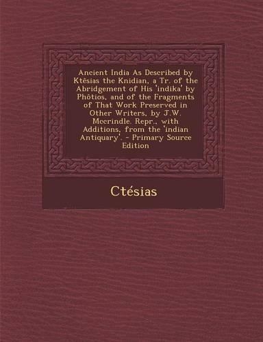 Ancient India as Described by Ktesias the Knidian, a Tr. of the Abridgement of His 'Indika' by Photios, and of the Fragments of That Work Preserved in Other Writers, by J.W. McCrindle. Repr., with Additions, from the 'Indian Antiquary'.: (English)
