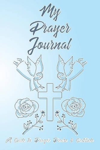 My Prayer Journal A Guide To Prayer Praise & Gratitude: A Journal / Notebook To Record Prayers Faith or Sermons. Perfect Gift For Men Women or Children Give Thanks to God