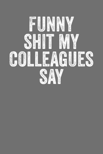 Funny Shit My Colleagues Say