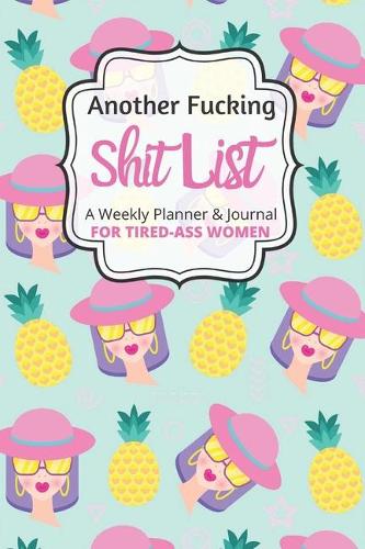 Another Fucking Shit List A Weekly Planner & Journal For Tired-Ass Women