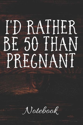 I'd Rather Be 50 Than Pregnant Notebook: Funny 50th Birthday Gift - 100 Page Notebook - 6x9 - Blank Lined Journal - Sarcastic Gag Gift -
