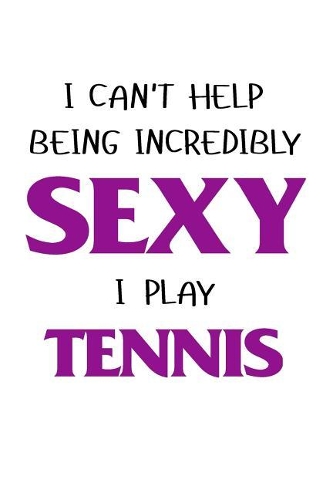 I Cant Help Being Incredibly Sexy I Play Tennis