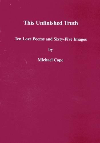 This Unfinished Truth: Ten Love Poems and Sixty Five Images