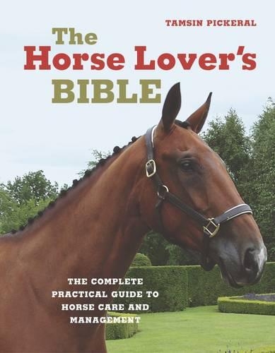 the Horse Lover's Bible: The Complete Practical guide to Horse Care and Management