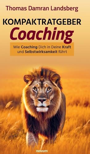 Kompaktratgeber Coaching: Wie Coaching Dich in Deine Kraft und Selbstwirksamkeit führt