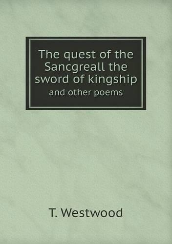 The quest of the Sancgreall the sword of kingship and other poems: (English)