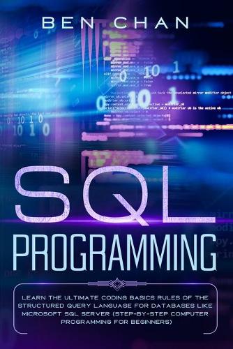 SQL Programming: Learn the Ultimate Coding, Basic Rules of the Structured Query Language for Databases like Microsoft SQL Server (Step-By-Ste Computer Programming fo