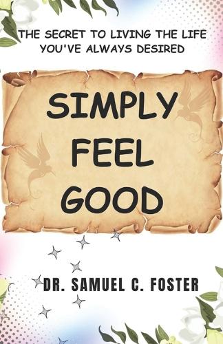 Simply Feel Good: The Secret to Living the Life You've Always Desired