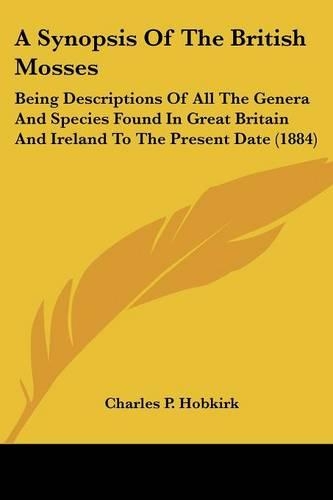 Synopsis Of The British Mosses: Being Descriptions Of All The Genera And Species Found In Great Britain And Ireland To The Present Date (1884)(English)