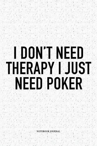 I Don't Need Therapy I Just Need Poker