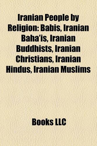 Iranian People by Religion: Babis, Iranian Baha'is, Iranian Buddhists, Iranian Christians, Iranian Hindus, Iranian Muslims(English)