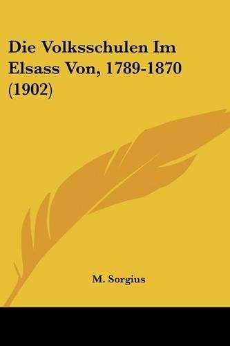 Die Volksschulen Im Elsass Von, 1789-1870 (1902)