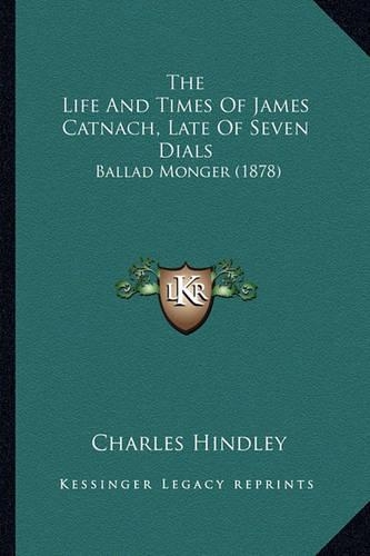 The Life And Times Of James Catnach, Late Of Seven Dials: Ballad Monger (1878)(English)